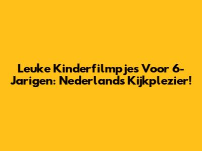 Leuke Kinderfilmpjes Voor 6-Jarigen: Nederlands Kijkplezier!