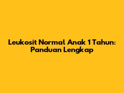 Leukosit Normal Anak 1 Tahun: Panduan Lengkap