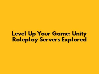 Level Up Your Game: Unity Roleplay Servers Explored
