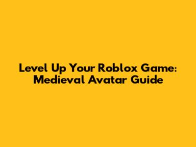 Level Up Your Roblox Game: Medieval Avatar Guide