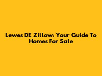 Lewes DE Zillow: Your Guide To Homes For Sale