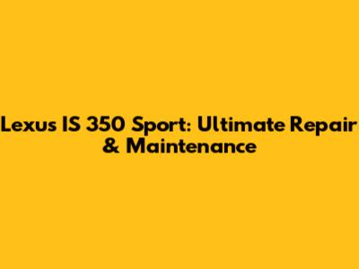 Lexus IS 350 Sport: Ultimate Repair & Maintenance