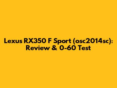 Lexus RX350 F Sport (osc2014sc): Review & 0-60 Test