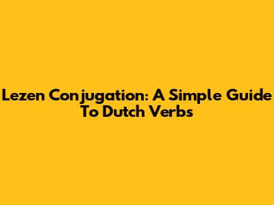Lezen Conjugation: A Simple Guide To Dutch Verbs