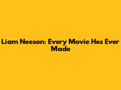 Liam Neeson: Every Movie He's Ever Made