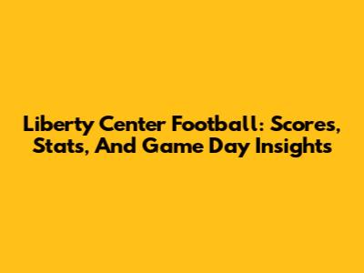 Liberty Center Football: Scores, Stats, And Game Day Insights