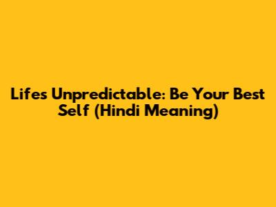 Life's Unpredictable: Be Your Best Self (Hindi Meaning)