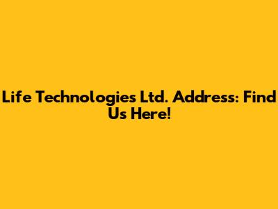 Life Technologies Ltd. Address: Find Us Here!