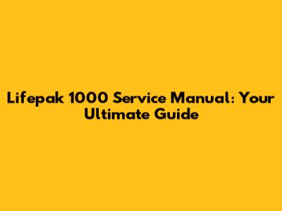 Lifepak 1000 Service Manual: Your Ultimate Guide