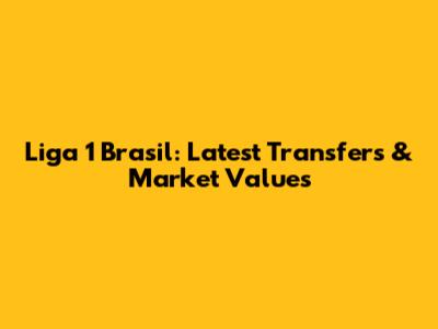 Liga 1 Brasil: Latest Transfers & Market Values