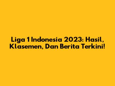 Liga 1 Indonesia 2023: Hasil, Klasemen, Dan Berita Terkini!