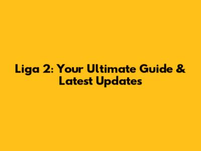 Liga 2: Your Ultimate Guide & Latest Updates