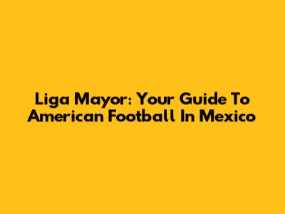 Liga Mayor: Your Guide To American Football In Mexico
