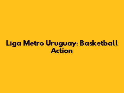 Liga Metro Uruguay: Basketball Action