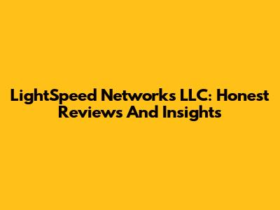 LightSpeed Networks LLC: Honest Reviews And Insights