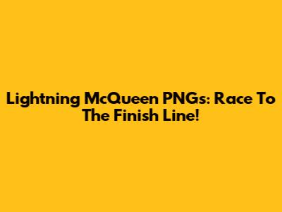 Lightning McQueen PNGs: Race To The Finish Line!