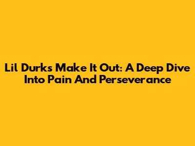 Lil Durk's 'Make It Out': A Deep Dive Into Pain And Perseverance