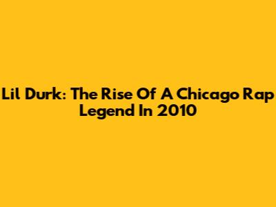 Lil Durk: The Rise Of A Chicago Rap Legend In 2010