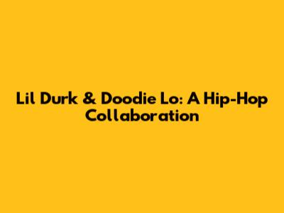 Lil Durk & Doodie Lo: A Hip-Hop Collaboration