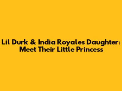Lil Durk & India Royale's Daughter: Meet Their Little Princess