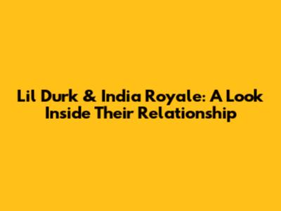 Lil Durk & India Royale: A Look Inside Their Relationship