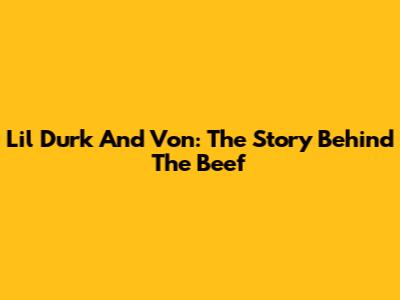 Lil Durk And Von: The Story Behind The Beef