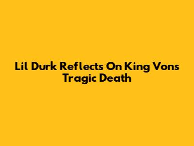 Lil Durk Reflects On King Von's Tragic Death