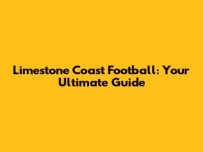 Limestone Coast Football: Your Ultimate Guide
