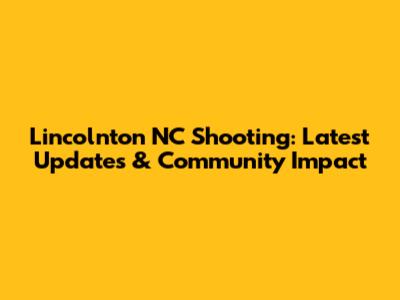 Lincolnton NC Shooting: Latest Updates & Community Impact