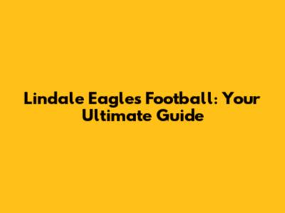 Lindale Eagles Football: Your Ultimate Guide