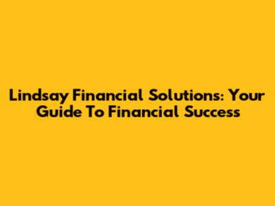 Lindsay Financial Solutions: Your Guide To Financial Success