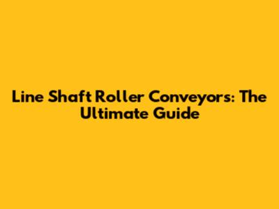 Line Shaft Roller Conveyors: The Ultimate Guide