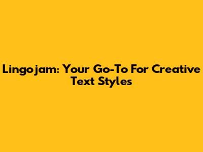 Lingojam: Your Go-To For Creative Text Styles