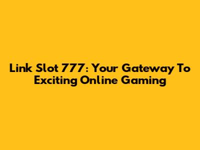 Link Slot 777: Your Gateway To Exciting Online Gaming