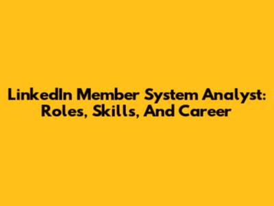 LinkedIn Member System Analyst: Roles, Skills, And Career