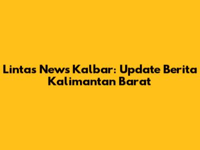 Lintas News Kalbar: Update Berita Kalimantan Barat