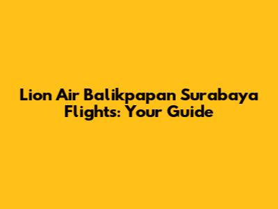 Lion Air Balikpapan Surabaya Flights: Your Guide