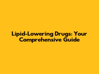 Lipid-Lowering Drugs: Your Comprehensive Guide