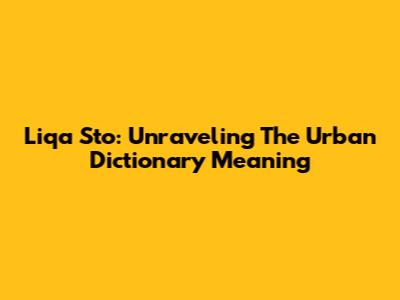 Liqa Sto: Unraveling The Urban Dictionary Meaning