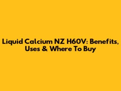 Liquid Calcium NZ H60V: Benefits, Uses & Where To Buy