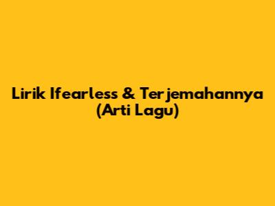 Lirik "Ifearless" & Terjemahannya (Arti Lagu)