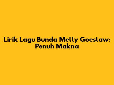 Lirik Lagu "Bunda" Melly Goeslaw: Penuh Makna