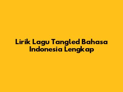 Lirik Lagu "Tangled" Bahasa Indonesia Lengkap