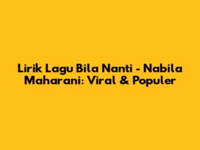 Lirik Lagu Bila Nanti - Nabila Maharani: Viral & Populer