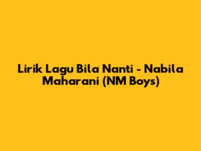 Lirik Lagu Bila Nanti - Nabila Maharani (NM Boys)