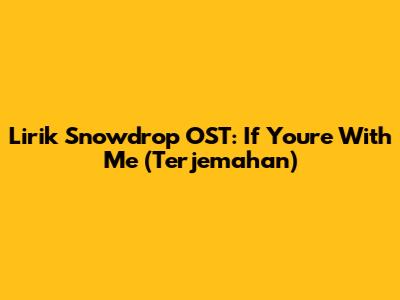 Lirik Snowdrop OST: If You're With Me (Terjemahan)