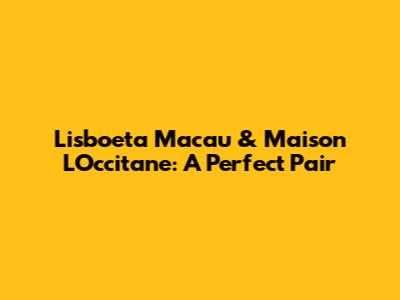 Lisboeta Macau & Maison L'Occitane: A Perfect Pair