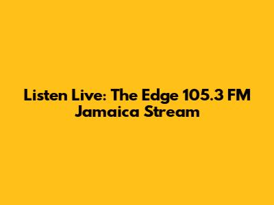 Listen Live: The Edge 105.3 FM Jamaica Stream