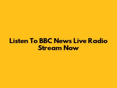Listen To BBC News Live Radio Stream Now