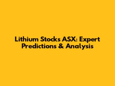 Lithium Stocks ASX: Expert Predictions & Analysis